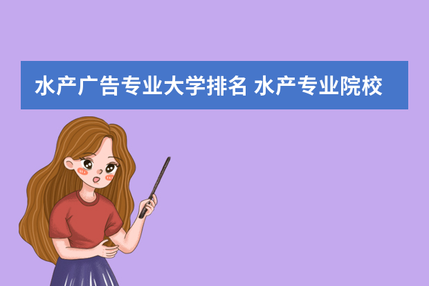 水产广告专业大学排名 水产专业院校排名